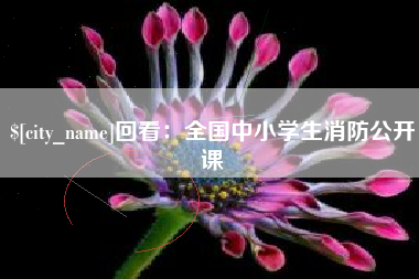 周口回看：全国中小学生消防公开课