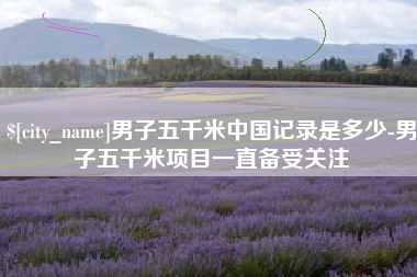 周口男子五千米中国记录是多少-男子五千米项目一直备受关注