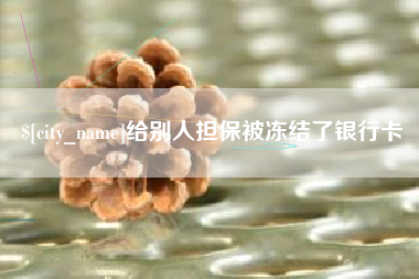 周口给别人担保被冻结了银行卡