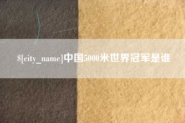周口中国5000米世界冠军是谁