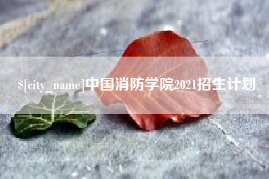 周口中国消防学院2021招生计划