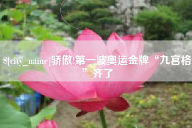 周口骄傲!第一波奥运金牌“九宫格”齐了