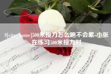 周口500米接力怎么跑不会累-小张在练习500米接力时