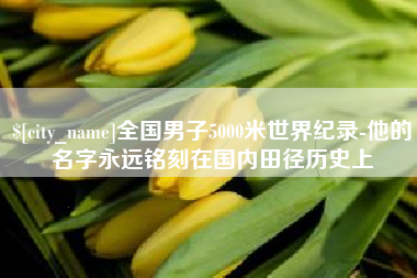 周口全国男子5000米世界纪录-他的名字永远铭刻在国内田径历史上