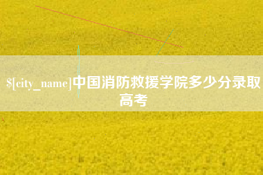 周口中国消防救援学院多少分录取高考