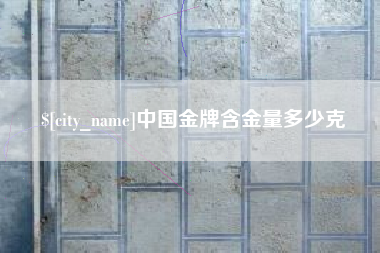 周口中国金牌含金量多少克