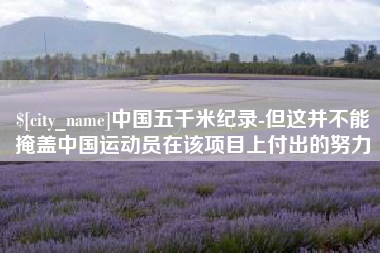周口中国五千米纪录-但这并不能掩盖中国运动员在该项目上付出的努力