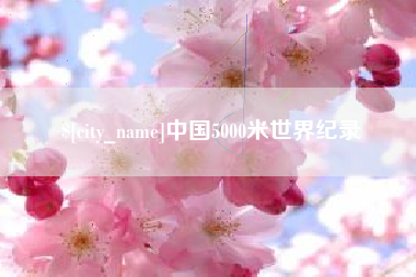 周口中国5000米世界纪录