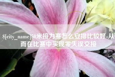 周口50米接力赛怎么安排比较好-从而在比赛中实现零失误交接