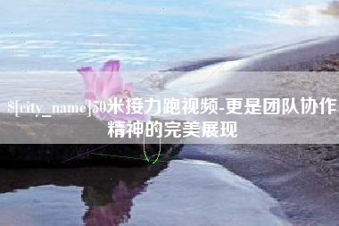 周口50米接力跑视频-更是团队协作精神的完美展现
