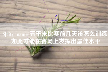 周口五千米比赛前几天该怎么训练-如此才能在赛场上发挥出最佳水平