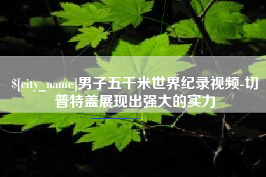 周口男子五千米世界纪录视频-切普特盖展现出强大的实力