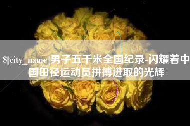 周口男子五千米全国纪录-闪耀着中国田径运动员拼搏进取的光辉