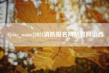 周口2024消防报名网站官网山西