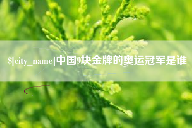 周口中国9块金牌的奥运冠军是谁