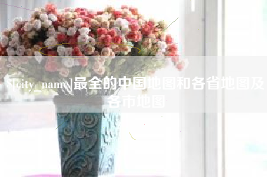 周口最全的中国地图和各省地图及各市地图