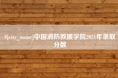 周口中国消防救援学院2021年录取分数