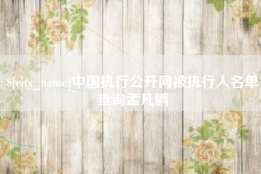 周口中国执行公开网被执行人名单查询孟凡鹏