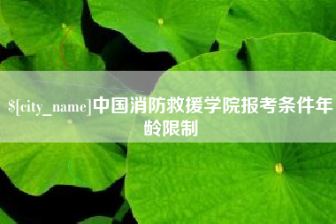 周口中国消防救援学院报考条件年龄限制