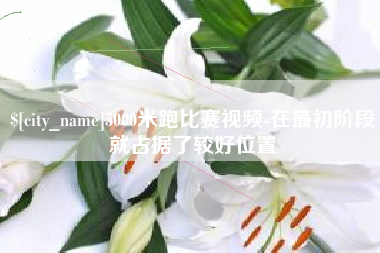 周口5000米跑比赛视频-在最初阶段就占据了较好位置