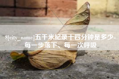 周口五千米纪录十四分钟是多少-每一步落下、每一次呼吸