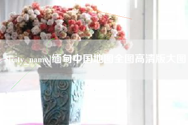 周口缅甸中国地图全图高清版大图