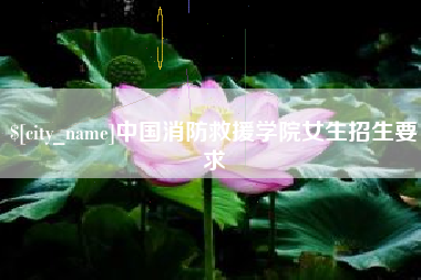 周口中国消防救援学院女生招生要求