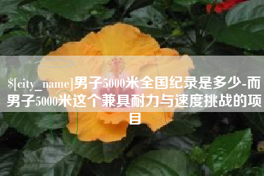周口男子5000米全国纪录是多少-而男子5000米这个兼具耐力与速度挑战的项目