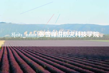 周口张雪峰讲防灾科技学院