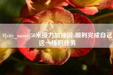 周口50米接力加油词-顺利完成自己这一棒的任务