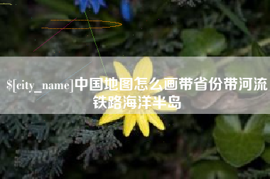 周口中国地图怎么画带省份带河流铁路海洋半岛