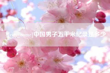 周口中国男子五千米纪录是多少