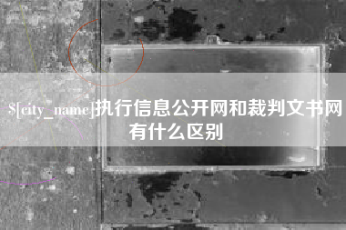 周口执行信息公开网和裁判文书网有什么区别