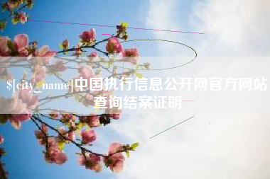 周口中国执行信息公开网官方网站查询结案证明