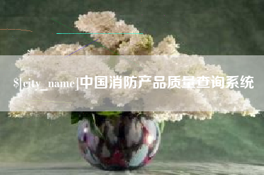 周口中国消防产品质量查询系统