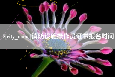 周口消防设施操作员证书报名时间