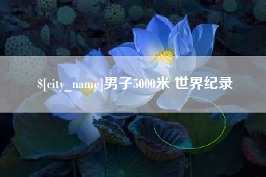 周口男子5000米 世界纪录