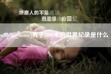 周口男子5000米的世界纪录是什么