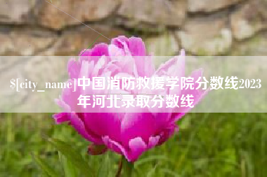 周口中国消防救援学院分数线2023年河北录取分数线