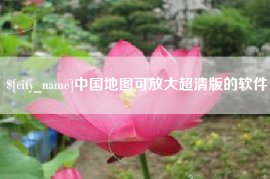 周口中国地图可放大超清版的软件
