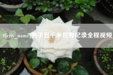 周口男子五千米世界纪录全程视频