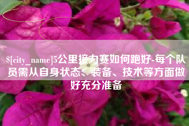 周口5公里接力赛如何跑好-每个队员需从自身状态、装备、技术等方面做好充分准备