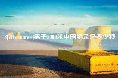周口男子5000米中国纪录是多少秒