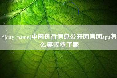 周口中国执行信息公开网官网app怎么要收费了呢