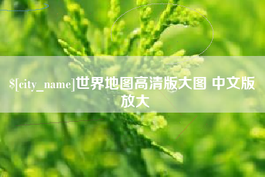 周口世界地图高清版大图 中文版 放大