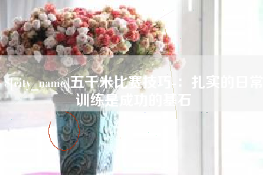 周口五千米比赛技巧-：扎实的日常训练是成功的基石