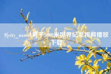 周口男子5000米世界纪录视频播放下载