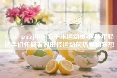 周口中国五千米运动员-这些年轻选手们怀揣着对田径运动的热爱和梦想