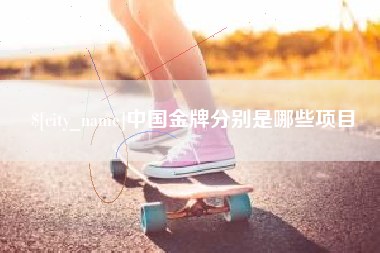 周口中国金牌分别是哪些项目