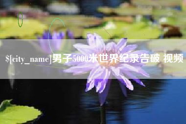 周口男子5000米世界纪录告破 视频